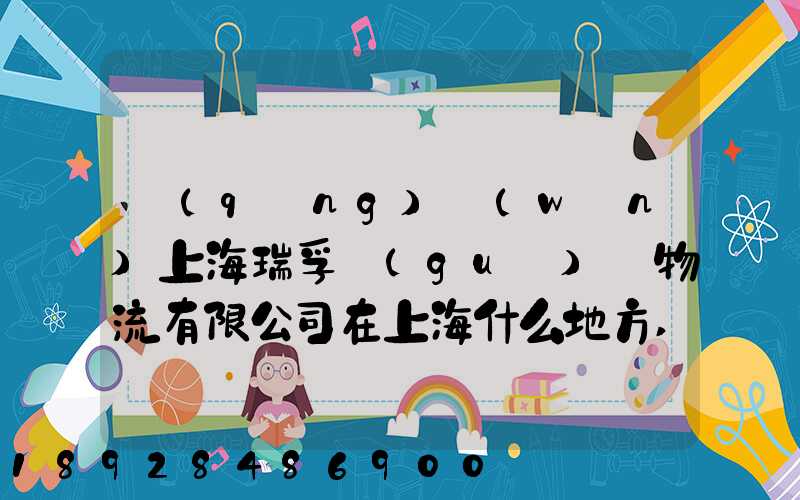 請(qǐng)問(wèn)上海瑞孚國(guó)際物流有限公司在上海什么地方,電話(huà)是多少,謝謝。_百度...